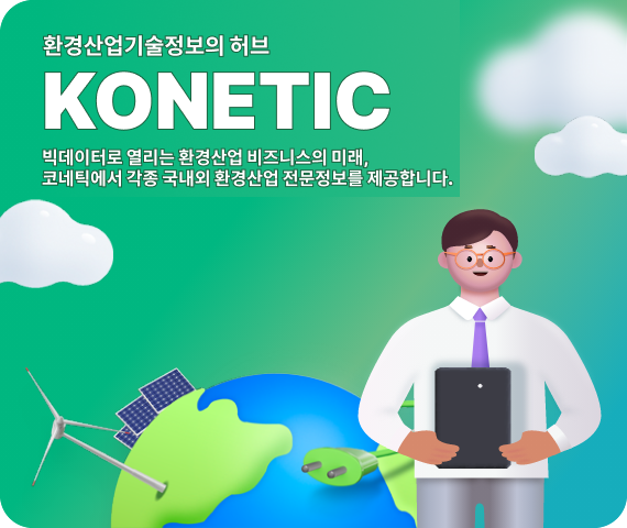 환경산업기술정보의 허브 KONETIC 빅데이터로 열리는 환경산업 비즈니스의 미래, 코네틱에서 각종 국내외 환경산업 전문정보를 제공합니다.